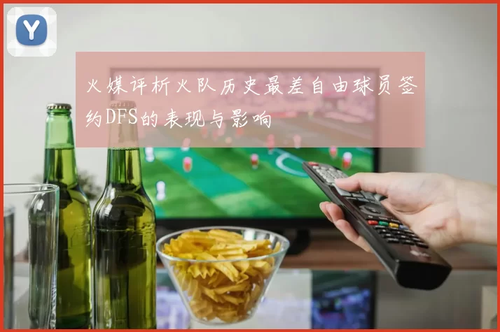 火媒评析火队历史最差自由球员签约DFS的表现与影响