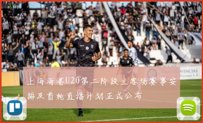 上海海港U20第二阶段主客场赛事安排及首轮直播计划正式公布
