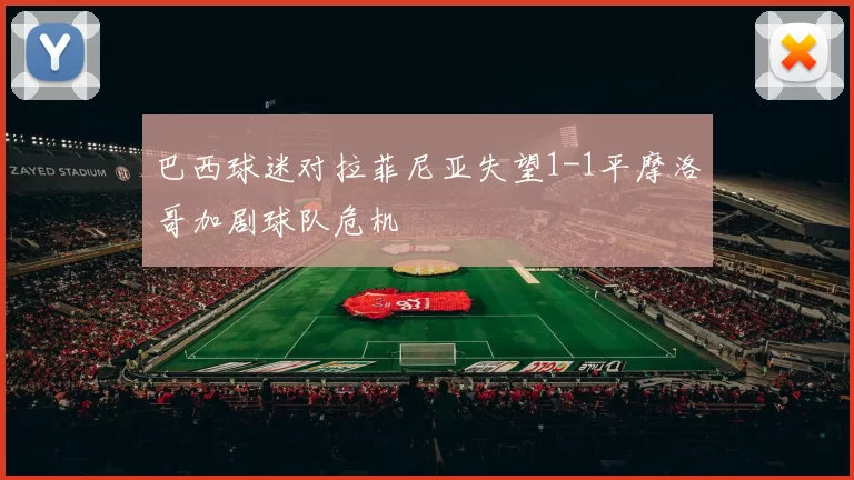 巴西球迷对拉菲尼亚失望1-1平摩洛哥加剧球队危机